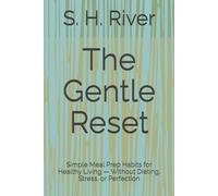 The Gentle Reset: Simple Meal Prep Habits for Healthy Living - Without Dieting, Stress, or Perfection
