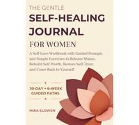 The Gentle Self-Healing Journal for Women: A Self-Love Workbook with Guided Prompts and Simple Exercises to Release Shame, Rebuild Self-Worth, Restore Self-Trust, and Come Back to Yourself