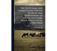 The Gentleman And Farme's Guide For The Increase And Improvement Of Cattle, Viz. Lambs, Sheep, Hogs, Calves, Cows, Oxen