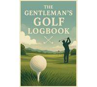 The Gentleman’s Golf Logbook: Premium Golf Scorecard Journal for Tracking Rounds, Stats & Personal Progress - Vintage Style Gift for Golfers: Track ... for Scores, Stats & Reflections on the Course
