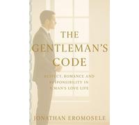 THE GENTLEMAN'S CODE: Respect, Romance and Responsibility in a Man's Love Life