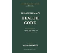 The Gentleman's Health Code: Training, Sleep, and the Body That Still Works at Sixty: 4