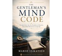 The Gentleman's Mind Code: The Quiet Inner Life, the Disciplines of Attention, and a Mind That Serves a Long Life