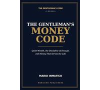The Gentleman's Money Code: Quiet Wealth, the Discipline of Enough, and Money That Serves the Life