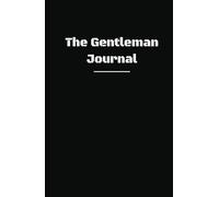 The Gentlemen Journal: Designed for the Ambitious, Classy, and Self-Driven Man