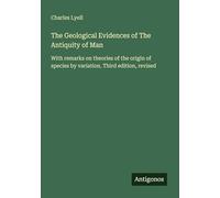 The Geological Evidences of The Antiquity of Man: With remarks on theories of the origin of species by variation. Third edition, revised
