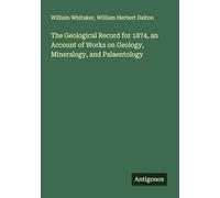 The Geological Record for 1874, an Account of Works on Geology, Mineralogy, and Palaentology