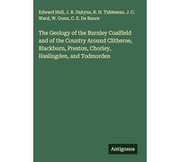 The Geology of the Burnley Coalfield and of the Country Around Clitheroe, Blackburn, Preston, Chorley, Haslingden, and Todmorden