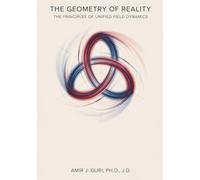 The Geometry of Reality: The Principles of Unified Field Dynamics
