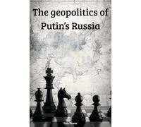 THE GEOPOLITICS OF PUTIN'S RUSSIA: Russia, power and geopolitics in the twenty-first century: between global ambition and internal fragility