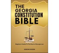 THE GEORGIA CONSTITUTION BIBLE: Beginner’s Guide To The Heart of Georgia Law