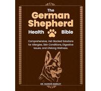 The German Shepherd Health Bible: Comprehensive, Vet-Backed Solutions for Allergies, Skin Conditions, Digestive Issues, and Lifelong Wellness