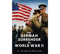 THE GERMAN SURRENDER IN WORLD WAR II: The Story behind Victory in Europe Day (V.E Day)