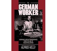 The German Worker: Working-Class Autobiographies from the Age of Industrialization