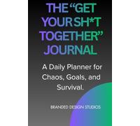 The “Get Your Sh*t Together” Journal: A Daily Planner for Chaos, Goals, and Survival