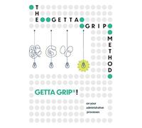 The Getta Grip method: Getta grip! on your administrative processes