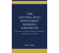 The Getting Into Investment Banking Handbook: A Practitioner's Guide to Breaking In, Performing, and Building a Career in Finance