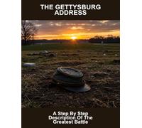 The Gettysburg Address: A Step By Step Description Of The Greatest Battle