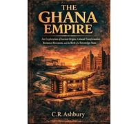 The Ghana Empire: An Exploration of Ancient Origins, Colonial Transformation, Resistance Movements, and the Birth of a Sovereign State