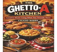 The GHETTO-A Kitchen: Creative Meals Using What You Already Have