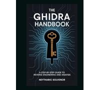 The Ghidra Handbook: A Step-by-Step Guide to Reverse Engineering and Analysis