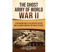The Ghost Army of World War II: A Captivating Guide to the Deceptive Tactics and Illusionary Warfare That Fooled the Nazis