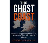 The Ghost Coast: Britain’s Disappearing Shorelines, Coastal Erosion and Climate Change