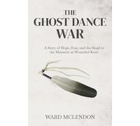 The Ghost Dance War: A Story of Hope, Fear, and the Road to the Massacre at Wounded Knee
