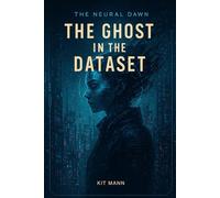 The Ghost in the Dataset: Book One of The Neural Dawn Trilogy, a Dark Tech-Noir Story from The Neural Dawn