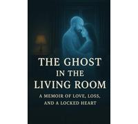 THE GHOST IN THE LIVING ROOM: A MEMOIR OF LOVE, LOSS, AND A LOCKED HEART