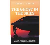 THE GHOST IN THE SKIES: A Journey into the B-2 Stealth Bomber's Engineering and Legacy
