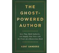 The Ghost-Powered Author: Save Time, Build Authority, and Amplify Your Voice with the Power of a Ghostwritten Book