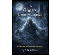 The Ghosts Of Devon and Cornwall: A Collection Of Paranormal Encounters