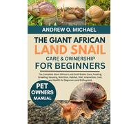 THE GIANT AFRICAN LAND SNAIL CARE & OWNERSHIP FOR BEGINNERS: The Complete Giant African Land Snail Guide: Care, Feeding, Breeding, Housing, Nutrition, ... and Health for Beginners and Enthusiasts
