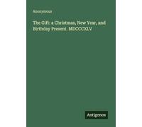 The Gift: a Christmas, New Year, and Birthday Present. MDCCCXLV