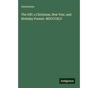 The Gift: a Christmas, New Year, and Birthday Present. MDCCCXLV