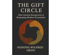 The Gift Circle: How Ancient Reciprocity is Reshaping Modern Economy - Why the Future of Prosperity Depends on Community, Generosity and t he Commons