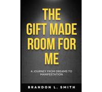 The Gift Made Room For Me: A Journey From Dreams To Manifestation