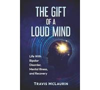 The Gift of a Loud Mind: Life With Bipolar Disorder, Mental Illness, and Recovery