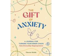 The Gift of Anxiety: Turning Your Inner Chaos into Everyday Superpowers