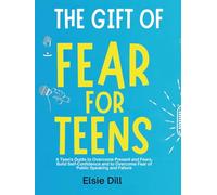 The Gift of Fear For Teens: A Teen’s Guide to Overcome Present and Fears, Build Self- Confidence and to Overcome Fear of Public Speaking and Failure