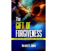 THE GIFT OF FORGIVENESS: A STORY OF LOVE, FORGIVENESS, AND HEALING