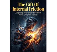 The Gift Of Internal Friction: Aligning Your Daily Life With Your Deepest Values