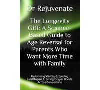 The Gift of Longevity: A Science-Based Guide to Age Reversal for Parents Who Want More Time with Family: Reclaiming Vitality, Extending Healthspan, Creating Deeper Bonds Across Generations