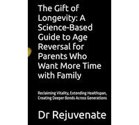 The Gift of Longevity: A Science-Based Guide to Age Reversal for Parents Who Want More Time with Family: Reclaiming Vitality, Extending Healthspan, Creating Deeper Bonds Across Generations