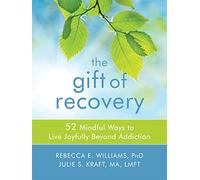 The Gift of Recovery: 52 Mindful Ways to Live Joyfully Beyond Addiction