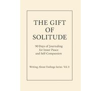 The Gift of Solitude.: 90 Days of Journaling for Inner Peace and Self-Compassion. Writing About Feelings Series · Vol. 8