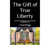 The Gift of True Liberty: The Ten-Ten Challenge to Know What Our Forefathers Knew