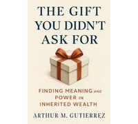 The Gift You Didn’t Ask For: Finding Meaning and Power in Inherited Wealth