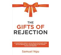 The Gifts of Rejection: A Counterintuitive Guide To Let Go, Become Emotionally Stable, and Turn Rejection Into A Winning Edge For Your Purpose, Success, and Happiness